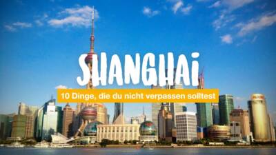 10 Dinge, die du in Shanghai nicht verpassen solltest